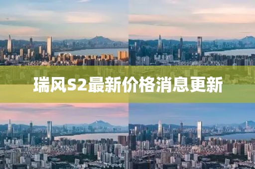瑞風S2最新價格消息更新