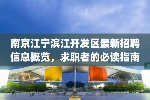 南京江寧濱江開發(fā)區(qū)最新招聘信息概覽，求職者的必讀指南