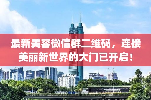 最新美容微信群二維碼，連接美麗新世界的大門已開啟！