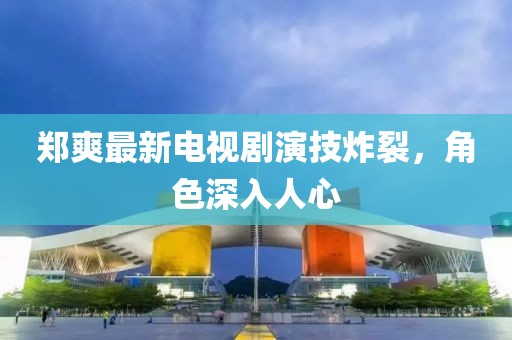 鄭爽最新電視劇演技炸裂，角色深入人心