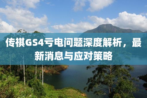 傳祺GS4虧電問題深度解析，最新消息與應(yīng)對策略