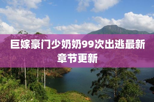 巨嫁豪門少奶奶99次出逃最新章節(jié)更新