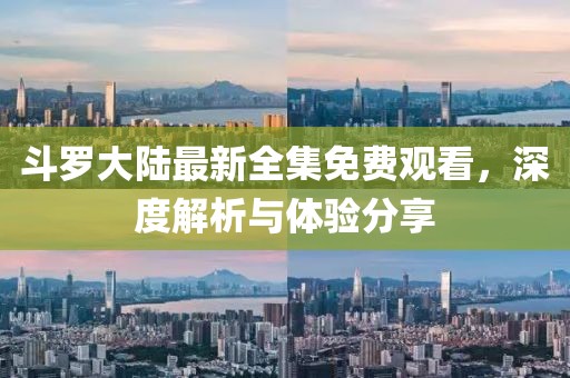 斗羅大陸最新全集免費觀看，深度解析與體驗分享