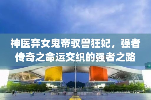 神醫(yī)棄女鬼帝馭獸狂妃，強者傳奇之命運交織的強者之路