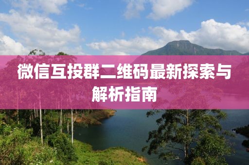 微信互投群二維碼最新探索與解析指南