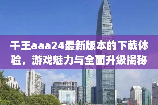 千王aaa24最新版本的下載體驗(yàn)，游戲魅力與全面升級(jí)揭秘