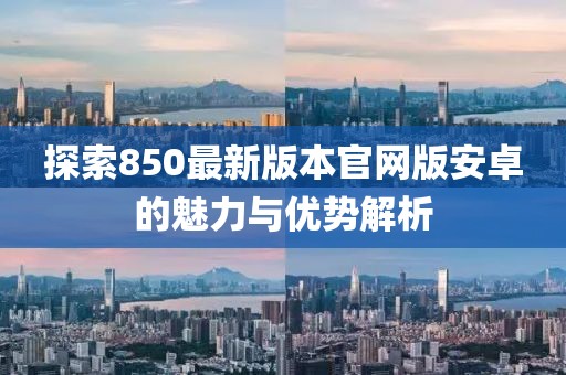探索850最新版本官網(wǎng)版安卓的魅力與優(yōu)勢解析
