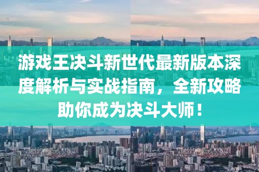 游戲王決斗新世代最新版本深度解析與實(shí)戰(zhàn)指南，全新攻略助你成為決斗大師！
