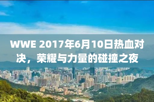 WWE 2017年6月10日熱血對決，榮耀與力量的碰撞之夜