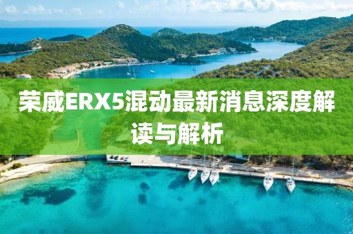 榮威ERX5混動(dòng)最新消息深度解讀與解析