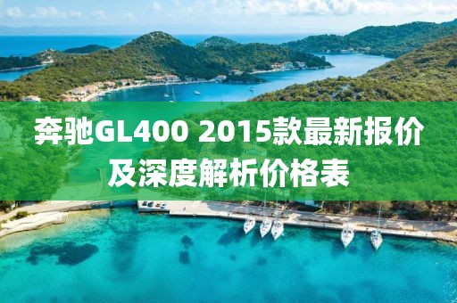 奔馳GL400 2015款最新報(bào)價(jià)及深度解析價(jià)格表