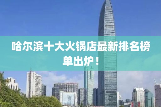 哈爾濱十大火鍋店最新排名榜單出爐！