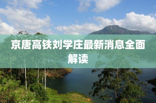京唐高鐵劉學(xué)莊最新消息全面解讀