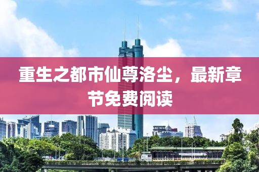 重生之都市仙尊洛塵，最新章節(jié)免費閱讀