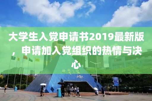 大學(xué)生入黨申請(qǐng)書2019最新版，申請(qǐng)加入黨組織的熱情與決心