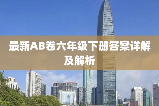 最新AB卷六年級(jí)下冊(cè)答案詳解及解析