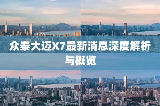 眾泰大邁X7最新消息深度解析與概覽