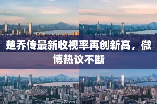 楚喬傳最新收視率再創(chuàng)新高，微博熱議不斷