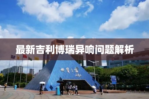 最新吉利博瑞異響問(wèn)題解析