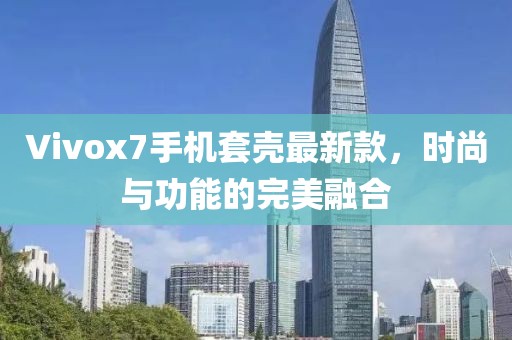 Vivox7手機套殼最新款，時尚與功能的完美融合