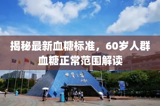 揭秘最新血糖標(biāo)準(zhǔn)，60歲人群血糖正常范圍解讀