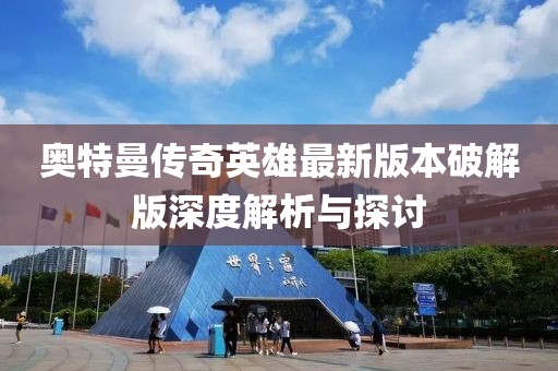 奧特曼傳奇英雄最新版本破解版深度解析與探討
