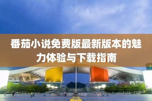 番茄小說免費(fèi)版最新版本的魅力體驗(yàn)與下載指南