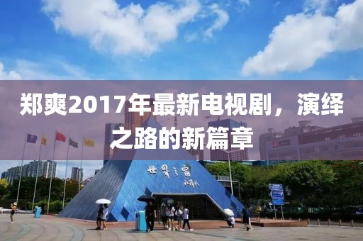 鄭爽2017年最新電視劇，演繹之路的新篇章
