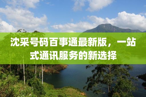 沈采號碼百事通最新版，一站式通訊服務(wù)的新選擇