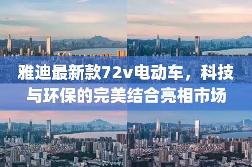 雅迪最新款72v電動車，科技與環(huán)保的完美結(jié)合亮相市場