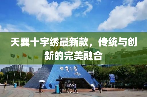 天翼十字繡最新款，傳統(tǒng)與創(chuàng)新的完美融合