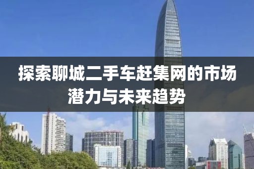 探索聊城二手車趕集網的市場潛力與未來趨勢
