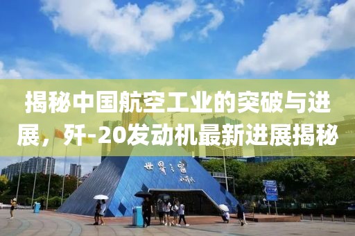 揭秘中國航空工業(yè)的突破與進展，殲-20發(fā)動機最新進展揭秘
