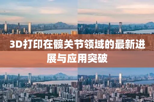3D打印在髖關(guān)節(jié)領(lǐng)域的最新進展與應(yīng)用突破