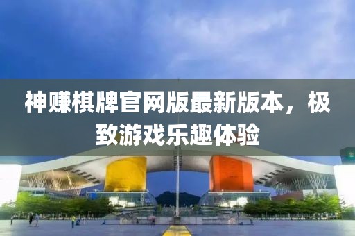 神賺棋牌官網(wǎng)版最新版本，極致游戲樂趣體驗