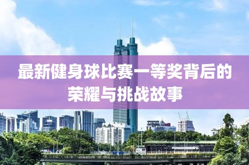 最新健身球比賽一等獎(jiǎng)背后的榮耀與挑戰(zhàn)故事