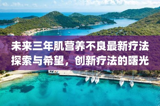未來三年肌營(yíng)養(yǎng)不良最新療法探索與希望，創(chuàng)新療法的曙光