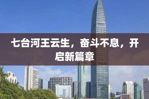 七臺河王云生，奮斗不息，開啟新篇章