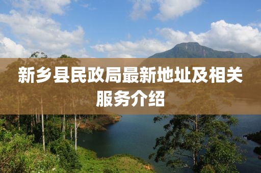新鄉(xiāng)縣民政局最新地址及相關(guān)服務(wù)介紹