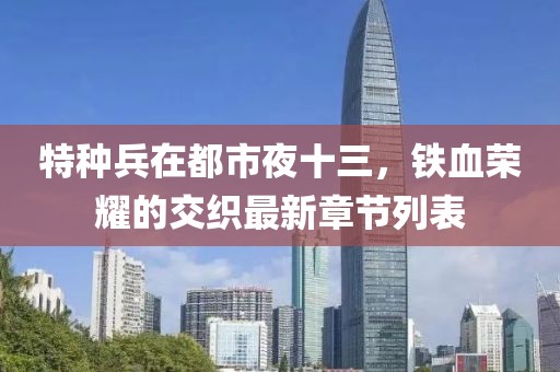 特種兵在都市夜十三，鐵血榮耀的交織最新章節(jié)列表