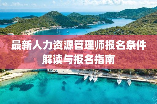 最新人力資源管理師報(bào)名條件解讀與報(bào)名指南