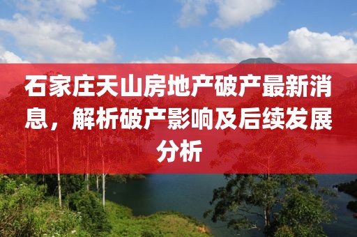 石家莊天山房地產(chǎn)破產(chǎn)最新消息，解析破產(chǎn)影響及后續(xù)發(fā)展分析