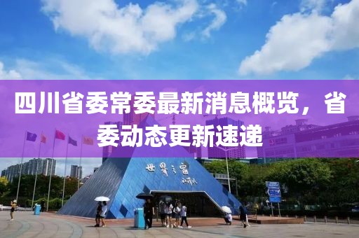 四川省委常委最新消息概覽，省委動態(tài)更新速遞