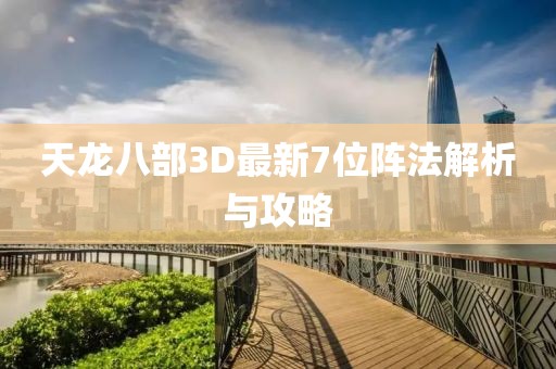 天龍八部3D最新7位陣法解析與攻略
