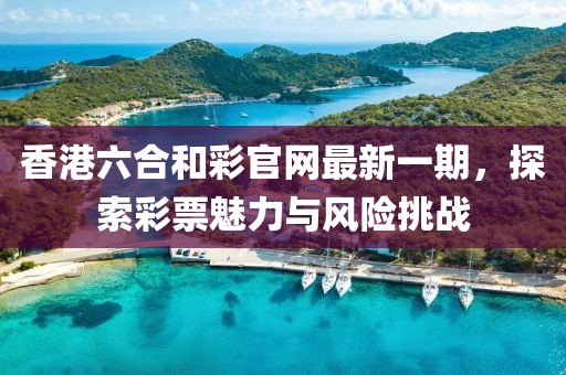 香港六合和彩官網最新一期，探索彩票魅力與風險挑戰(zhàn)