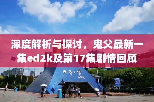 深度解析與探討，鬼父最新一集ed2k及第17集劇情回顧