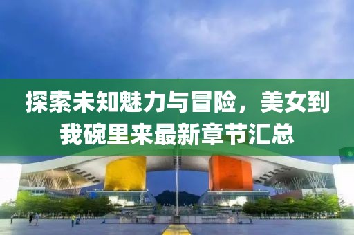 探索未知魅力與冒險，美女到我碗里來最新章節(jié)匯總