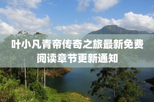 葉小凡青帝傳奇之旅最新免費閱讀章節(jié)更新通知