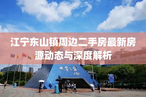 江寧東山鎮(zhèn)周邊二手房最新房源動態(tài)與深度解析