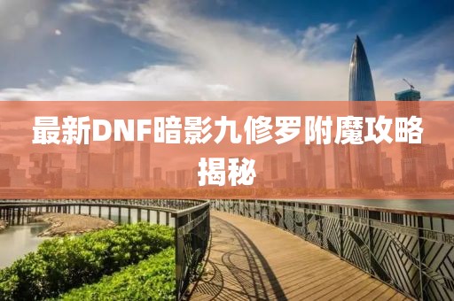 最新DNF暗影九修羅附魔攻略揭秘